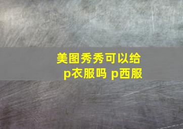 美图秀秀可以给p衣服吗 p西服